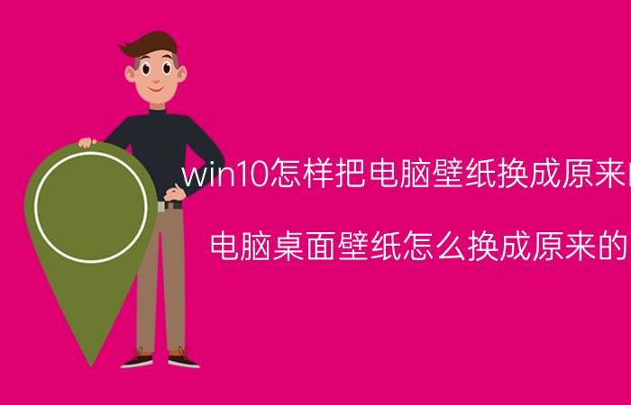 win10怎样把电脑壁纸换成原来的 电脑桌面壁纸怎么换成原来的？